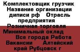 Комплектовщик-грузчик › Название организации ­ диписи.рф › Отрасль предприятия ­ Розничная торговля › Минимальный оклад ­ 28 000 - Все города Работа » Вакансии   . Алтайский край,Рубцовск г.